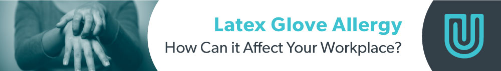 Latex Glove Allergy: How Can it Affect Your Workplace?